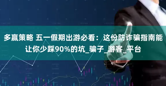 多赢策略 五一假期出游必看：这份防诈骗指南能让你少踩90%的坑_骗子_游客_平台