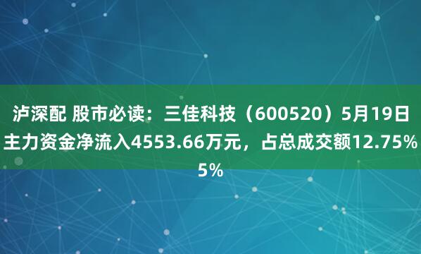 泸深配 股市必读：三佳科技（600520）5月19日主力资金净流入4553.66万元，占总成交额12.75%