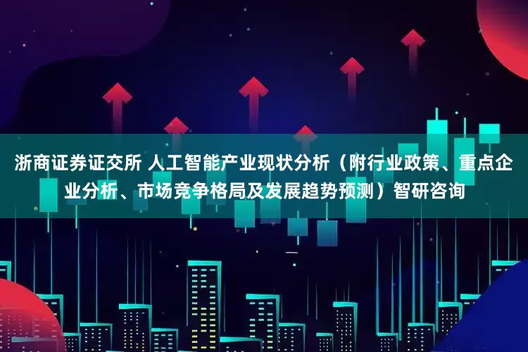 浙商证券证交所 人工智能产业现状分析（附行业政策、重点企业分析、市场竞争格局及发展趋势预测）智研咨询