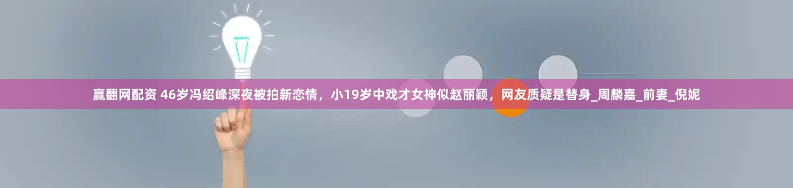 赢翻网配资 46岁冯绍峰深夜被拍新恋情，小19岁中戏才女神似赵丽颖，网友质疑是替身_周麟嘉_前妻_倪妮