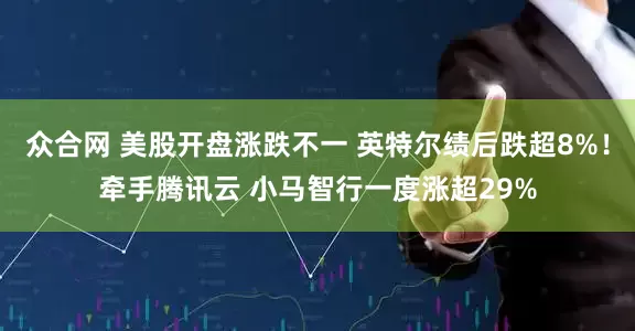 众合网 美股开盘涨跌不一 英特尔绩后跌超8%！牵手腾讯云 小马智行一度涨超29%