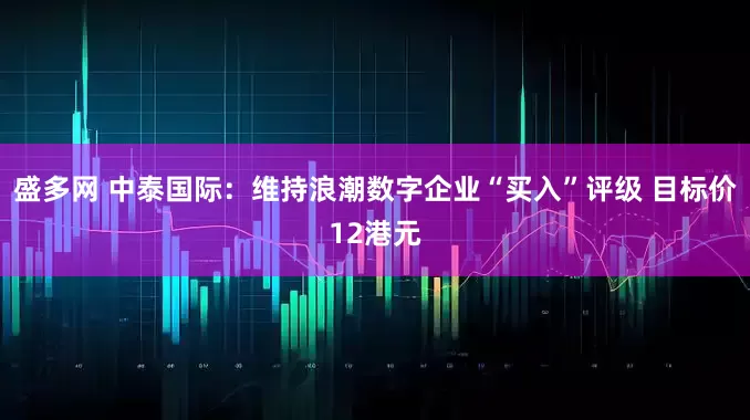盛多网 中泰国际：维持浪潮数字企业“买入”评级 目标价12港元